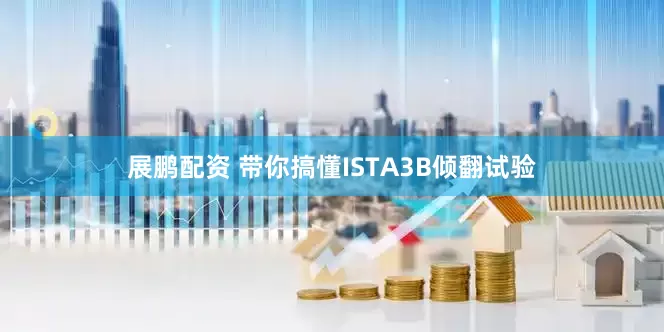 展鹏配资 带你搞懂ISTA3B倾翻试验