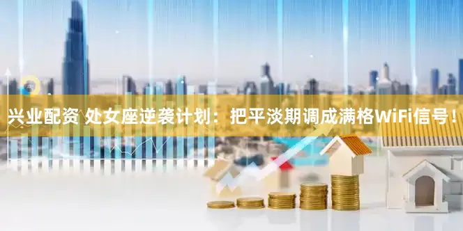 兴业配资 处女座逆袭计划：把平淡期调成满格WiFi信号！